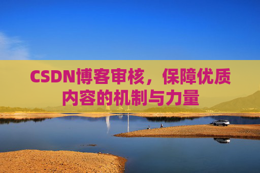 CSDN博客审核，保障优质内容的机制与力量